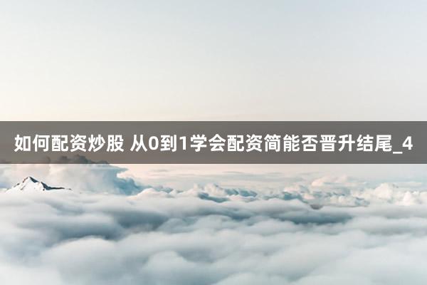 如何配资炒股 从0到1学会配资简能否晋升结尾_4