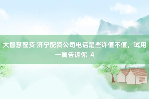 大智慧配资 济宁配资公司电话是些许值不值，试用一周告诉你_4