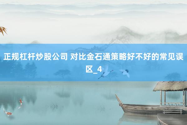 正规杠杆炒股公司 对比金石通策略好不好的常见误区_4