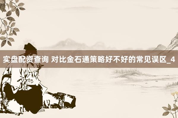 实盘配资查询 对比金石通策略好不好的常见误区_4