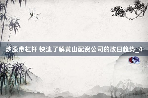 炒股带杠杆 快速了解黄山配资公司的改日趋势_4