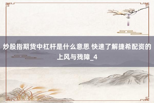 炒股指期货中杠杆是什么意思 快速了解捷希配资的上风与残障_4