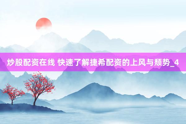 炒股配资在线 快速了解捷希配资的上风与颓势_4