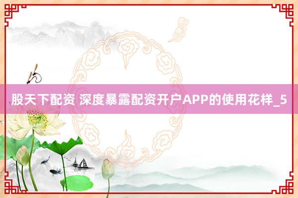 股天下配资 深度暴露配资开户APP的使用花样_5