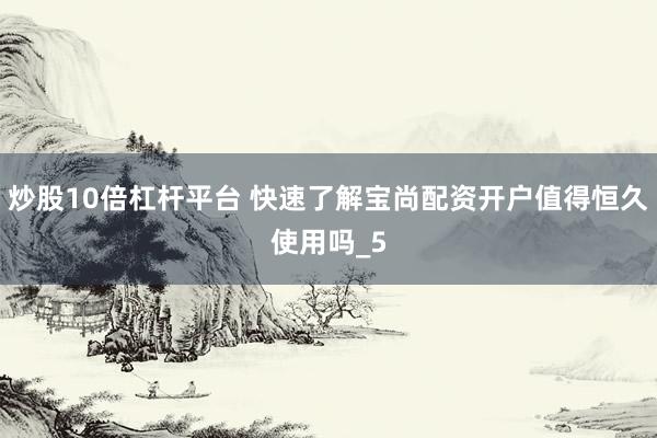 炒股10倍杠杆平台 快速了解宝尚配资开户值得恒久使用吗_5