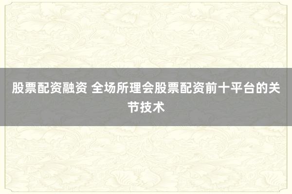 股票配资融资 全场所理会股票配资前十平台的关节技术