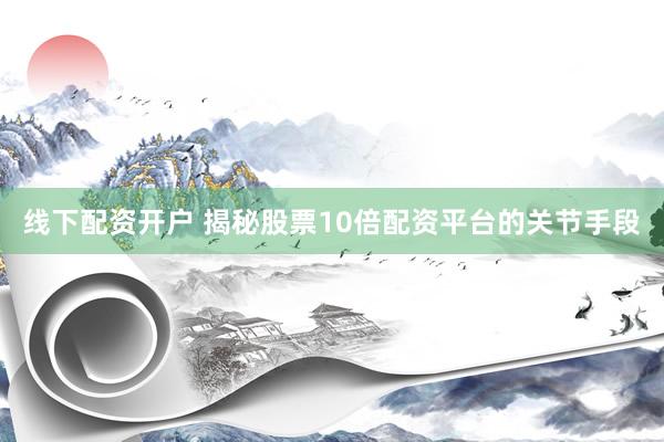 线下配资开户 揭秘股票10倍配资平台的关节手段