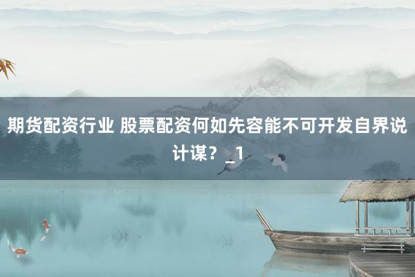 期货配资行业 股票配资何如先容能不可开发自界说计谋？_1
