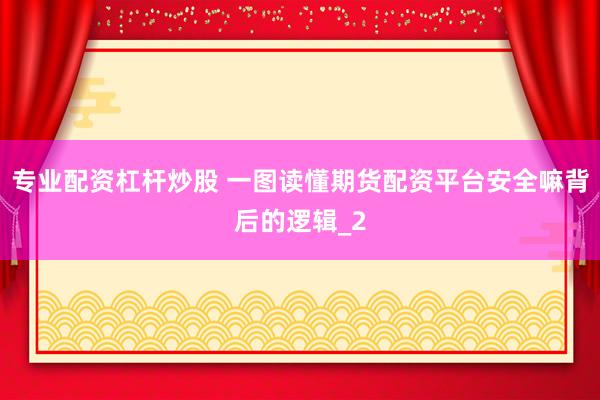 专业配资杠杆炒股 一图读懂期货配资平台安全嘛背后的逻辑_2