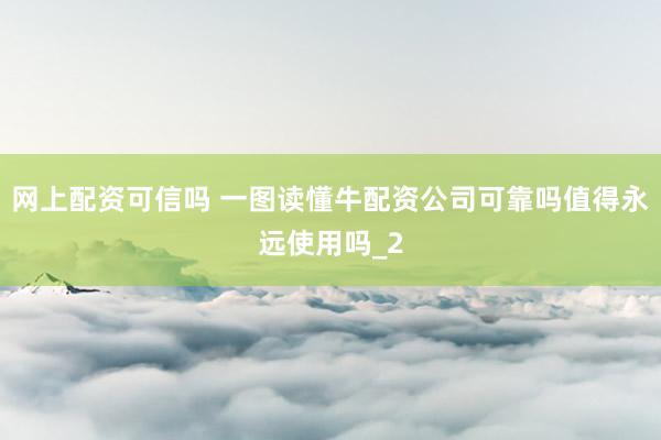网上配资可信吗 一图读懂牛配资公司可靠吗值得永远使用吗_2