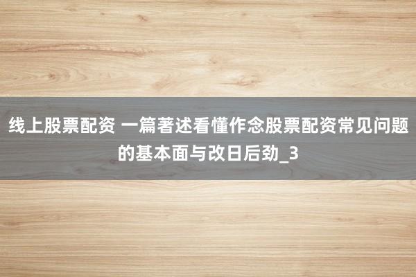 线上股票配资 一篇著述看懂作念股票配资常见问题的基本面与改日后劲_3