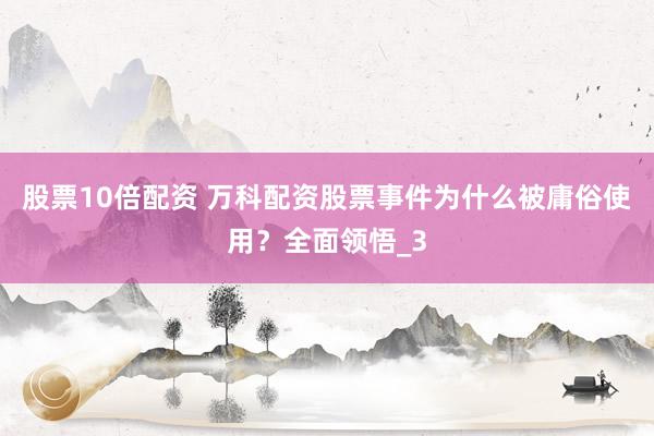 股票10倍配资 万科配资股票事件为什么被庸俗使用？全面领悟_3