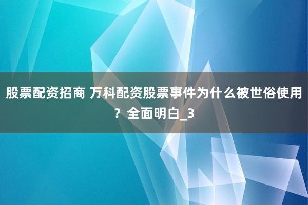 股票配资招商 万科配资股票事件为什么被世俗使用？全面明白_3