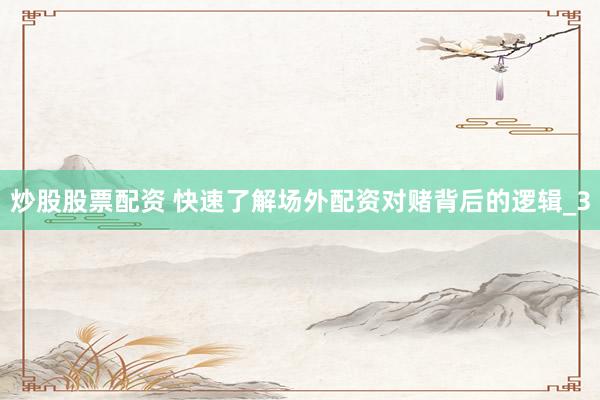 炒股股票配资 快速了解场外配资对赌背后的逻辑_3
