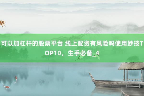 可以加杠杆的股票平台 线上配资有风险吗使用妙技TOP10，生手必备_4