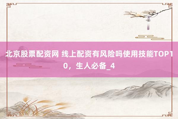 北京股票配资网 线上配资有风险吗使用技能TOP10，生人必备_4