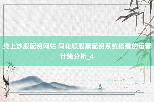 线上炒股配资网站 同花顺股票配资系统搭建的运营计策分析_4