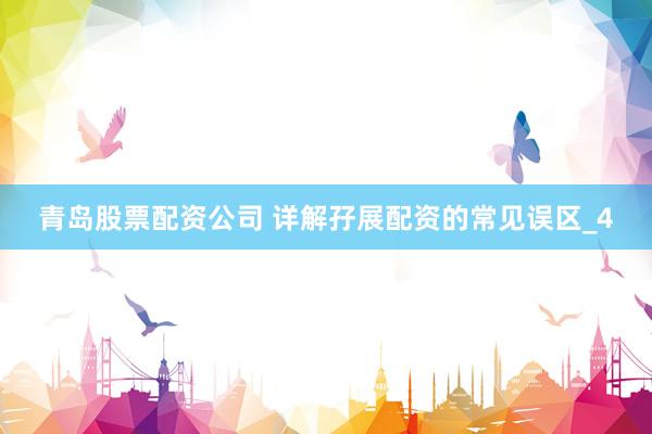 青岛股票配资公司 详解孖展配资的常见误区_4