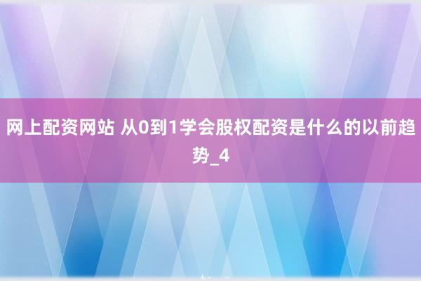 网上配资网站 从0到1学会股权配资是什么的以前趋势_4