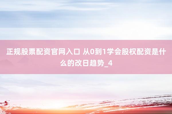 正规股票配资官网入口 从0到1学会股权配资是什么的改日趋势_4
