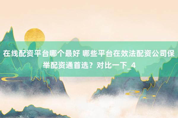 在线配资平台哪个最好 哪些平台在效法配资公司保举配资通首选？对比一下_4