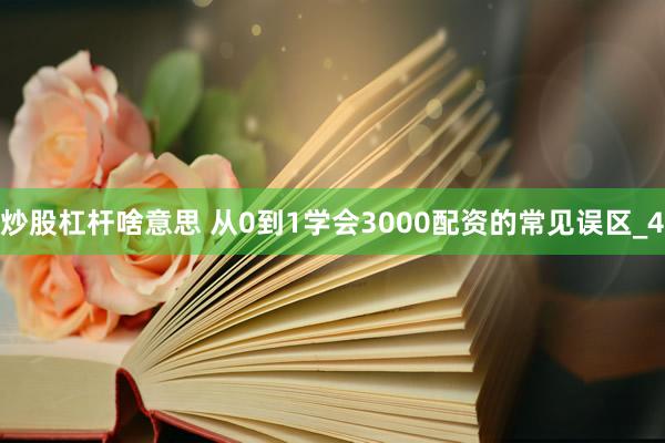 炒股杠杆啥意思 从0到1学会3000配资的常见误区_4