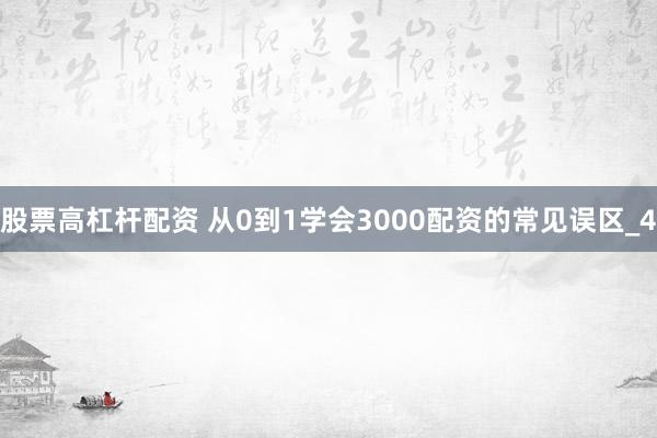 股票高杠杆配资 从0到1学会3000配资的常见误区_4