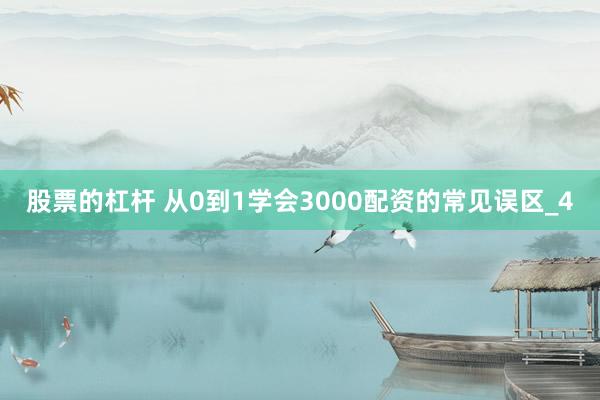 股票的杠杆 从0到1学会3000配资的常见误区_4