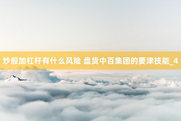炒股加杠杆有什么风险 盘货中百集团的要津技能_4
