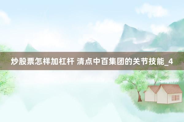 炒股票怎样加杠杆 清点中百集团的关节技能_4