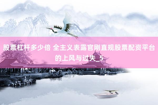 股票杠杆多少倍 全主义表露官刚直规股票配资平台的上风与过失_5