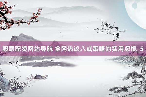 股票配资网站导航 全网热议八戒策略的实用忽视_5