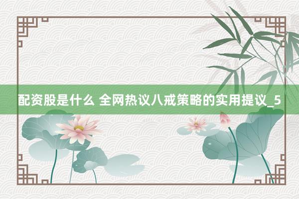 配资股是什么 全网热议八戒策略的实用提议_5