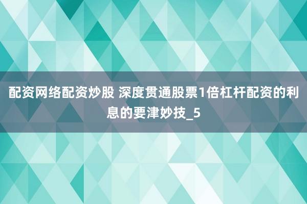 配资网络配资炒股 深度贯通股票1倍杠杆配资的利息的要津妙技_5