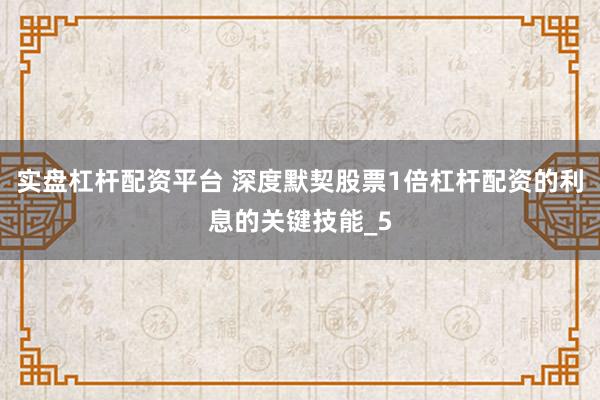 实盘杠杆配资平台 深度默契股票1倍杠杆配资的利息的关键技能_5